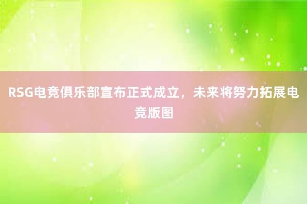 RSG电竞俱乐部宣布正式成立，未来将努力拓展电竞版图