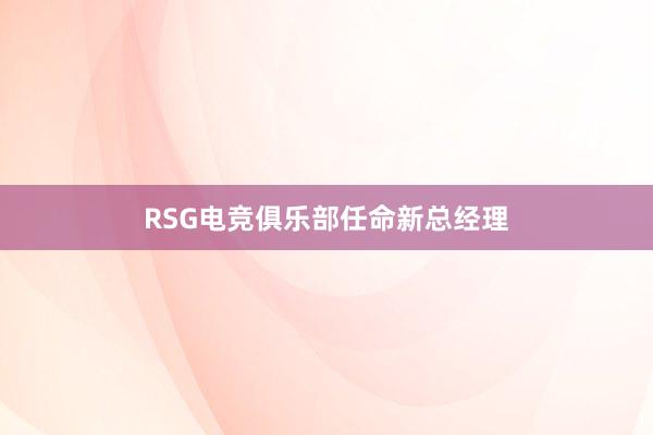 RSG电竞俱乐部任命新总经理