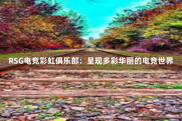 RSG电竞彩虹俱乐部：呈现多彩华丽的电竞世界