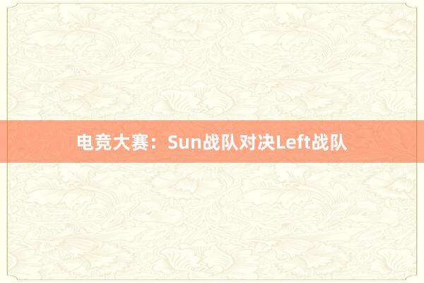 电竞大赛：Sun战队对决Left战队