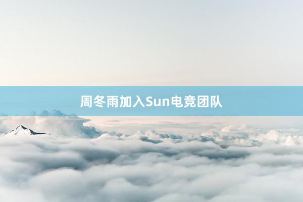 周冬雨加入Sun电竞团队