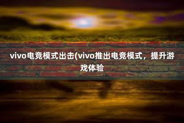 vivo电竞模式出击(vivo推出电竞模式，提升游戏体验