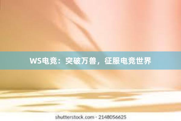 WS电竞：突破万兽，征服电竞世界