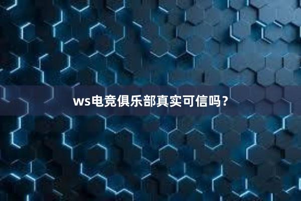 ws电竞俱乐部真实可信吗？