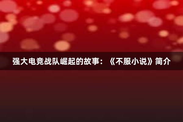 强大电竞战队崛起的故事：《不服小说》简介