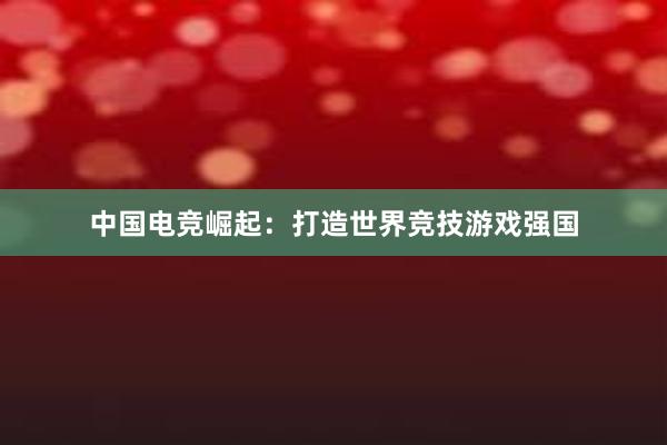 中国电竞崛起：打造世界竞技游戏强国