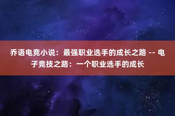 乔语电竞小说：最强职业选手的成长之路 -- 电子竞技之路：一个职业选手的成长