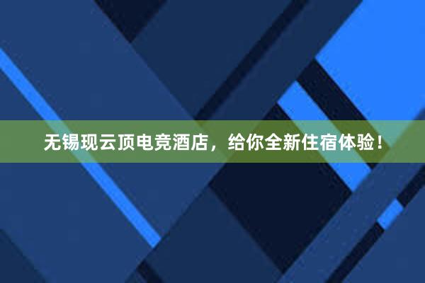 无锡现云顶电竞酒店，给你全新住宿体验！