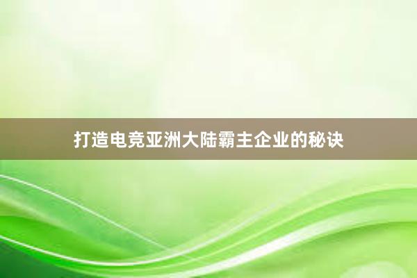 打造电竞亚洲大陆霸主企业的秘诀