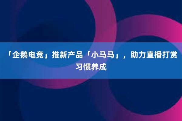 「企鹅电竞」推新产品「小马马」，助力直播打赏习惯养成