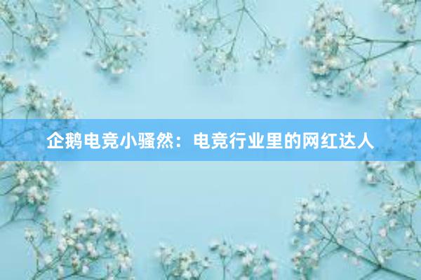 企鹅电竞小骚然：电竞行业里的网红达人