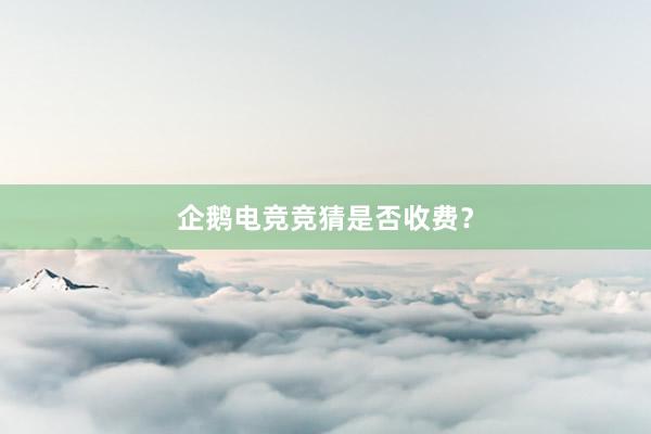 企鹅电竞竞猜是否收费？