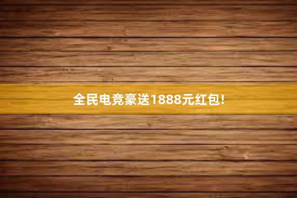 全民电竞豪送1888元红包!