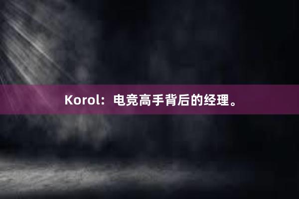 Korol：电竞高手背后的经理。