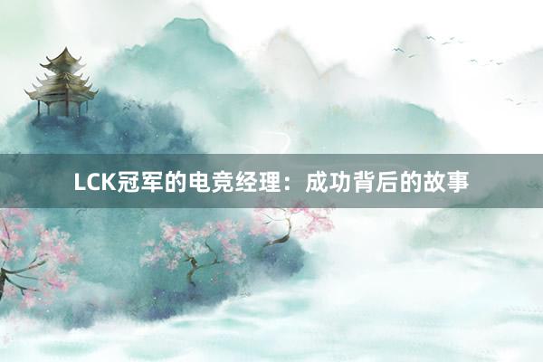 LCK冠军的电竞经理：成功背后的故事