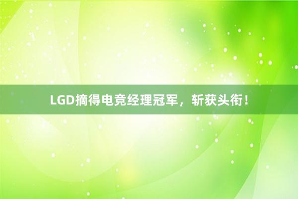 LGD摘得电竞经理冠军，斩获头衔！