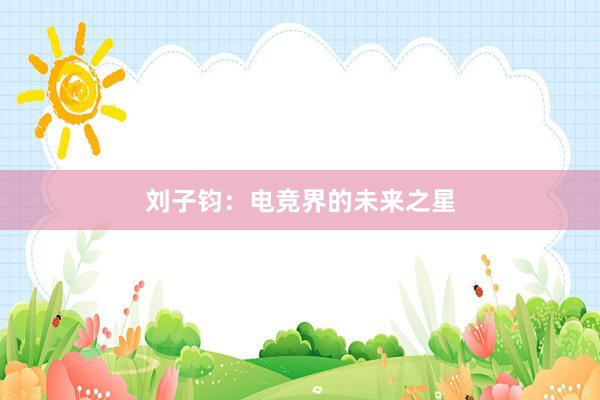 刘子钧：电竞界的未来之星