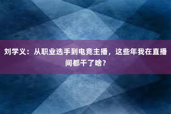 刘学义：从职业选手到电竞主播，这些年我在直播间都干了啥？