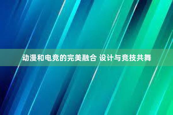 动漫和电竞的完美融合 设计与竞技共舞