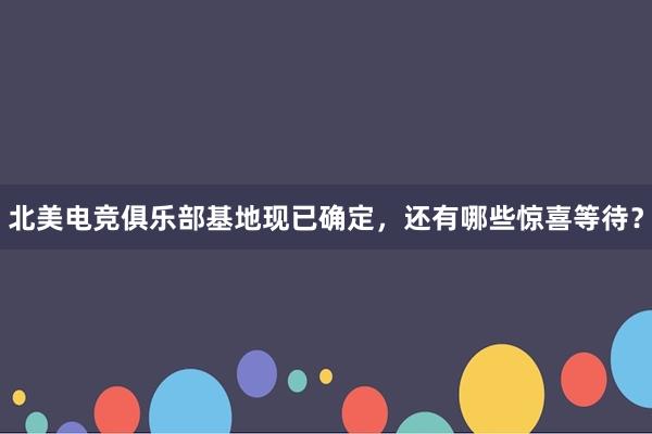 北美电竞俱乐部基地现已确定，还有哪些惊喜等待？