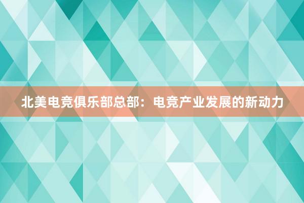 北美电竞俱乐部总部：电竞产业发展的新动力