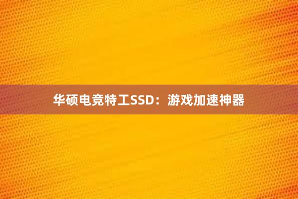 华硕电竞特工SSD：游戏加速神器