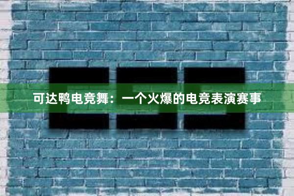 可达鸭电竞舞：一个火爆的电竞表演赛事