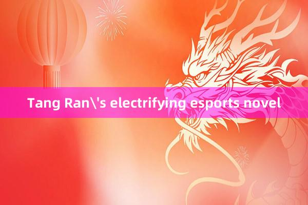 Tang Ran's electrifying esports novel