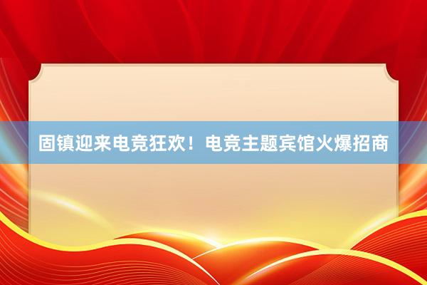 固镇迎来电竞狂欢！电竞主题宾馆火爆招商