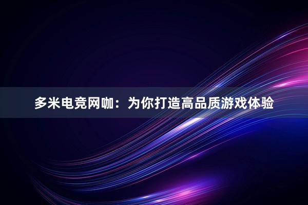 多米电竞网咖：为你打造高品质游戏体验