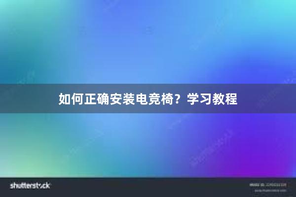 如何正确安装电竞椅？学习教程