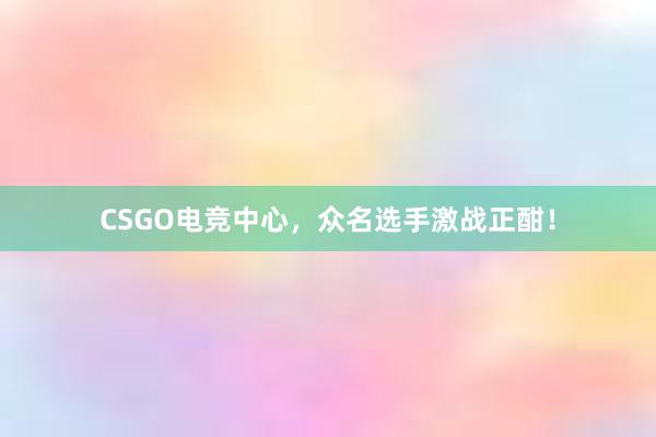 CSGO电竞中心，众名选手激战正酣！