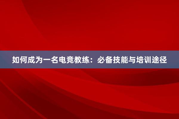 如何成为一名电竞教练：必备技能与培训途径