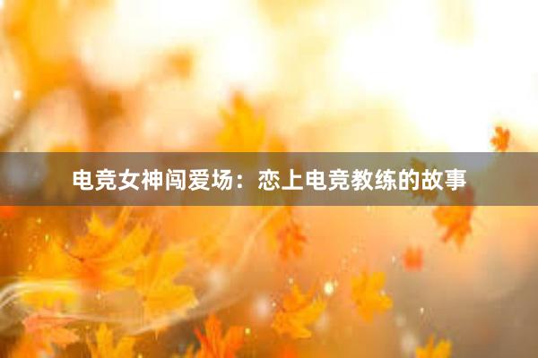 电竞女神闯爱场：恋上电竞教练的故事