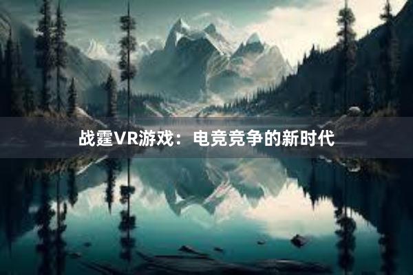 战霆VR游戏：电竞竞争的新时代