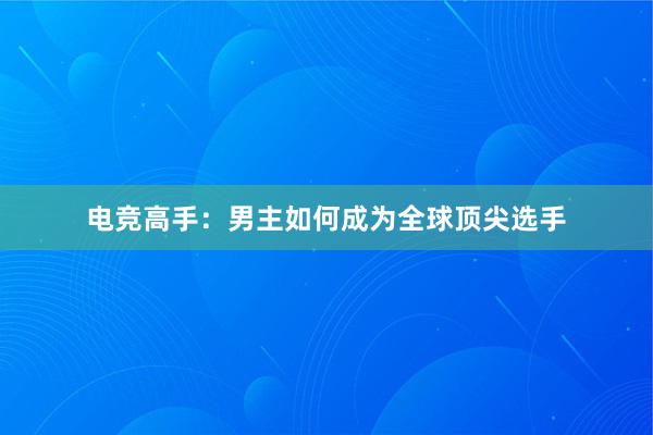 电竞高手：男主如何成为全球顶尖选手