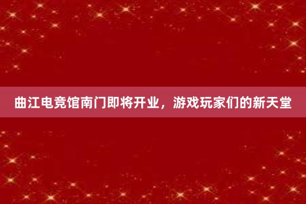 曲江电竞馆南门即将开业，游戏玩家们的新天堂