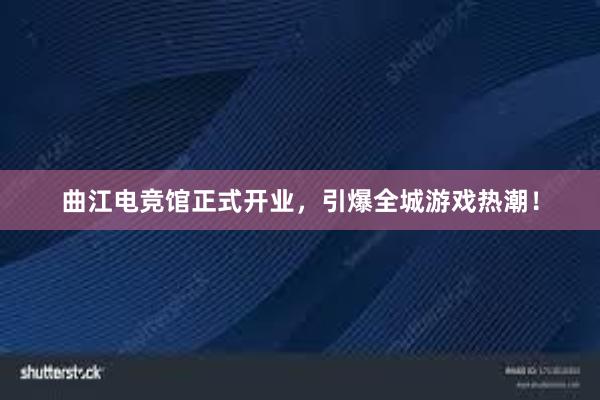 曲江电竞馆正式开业，引爆全城游戏热潮！