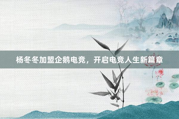 杨冬冬加盟企鹅电竞，开启电竞人生新篇章