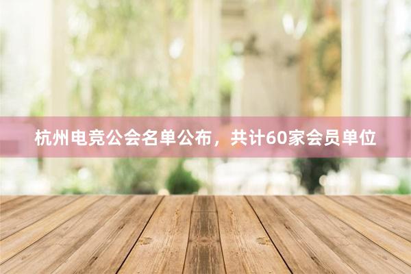 杭州电竞公会名单公布，共计60家会员单位