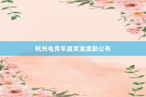 杭州电竞年度奖金激励公布