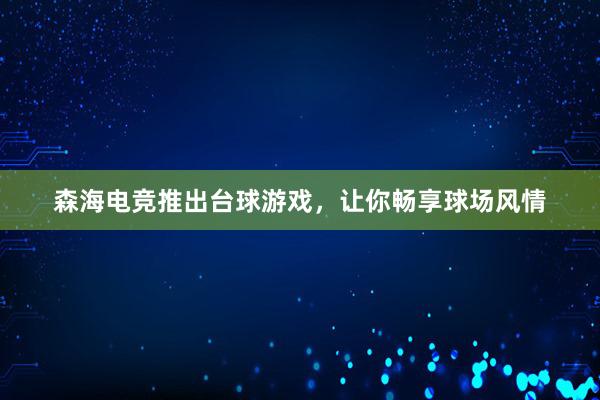 森海电竞推出台球游戏，让你畅享球场风情