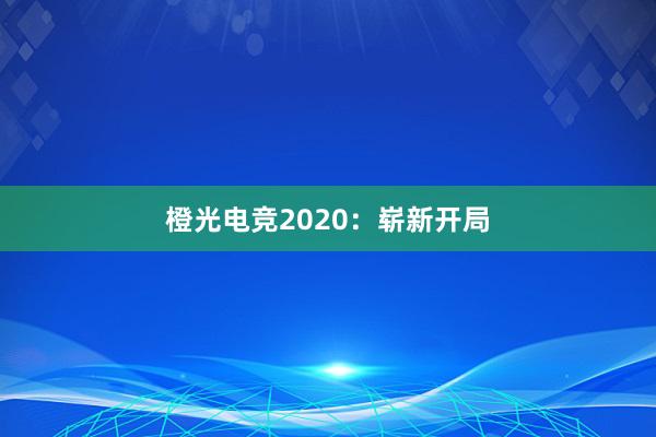 橙光电竞2020：崭新开局