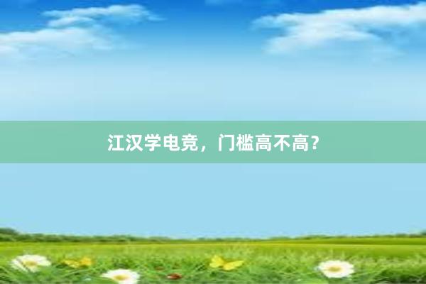 江汉学电竞，门槛高不高？