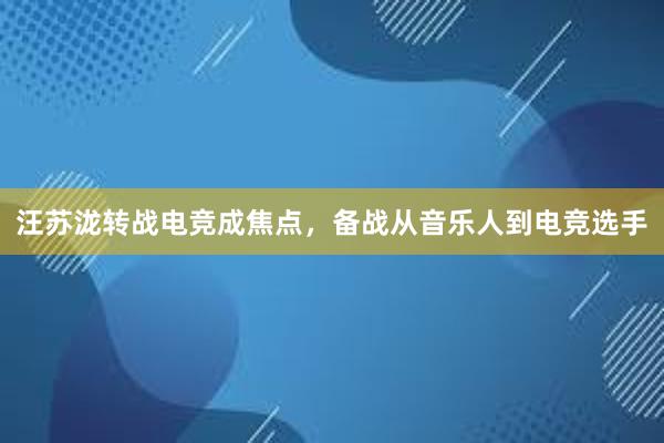 汪苏泷转战电竞成焦点，备战从音乐人到电竞选手