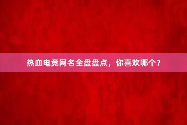 热血电竞网名全盘盘点，你喜欢哪个？