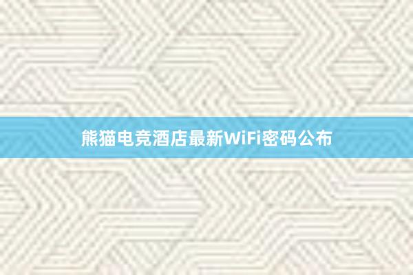 熊猫电竞酒店最新WiFi密码公布