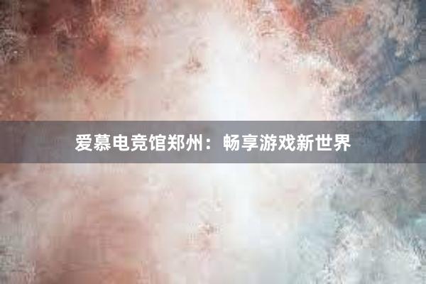 爱慕电竞馆郑州：畅享游戏新世界