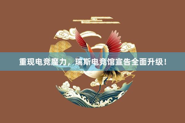 重现电竞魔力，瑞斯电竞馆宣告全面升级！