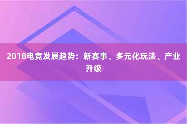 2018电竞发展趋势：新赛事、多元化玩法、产业升级